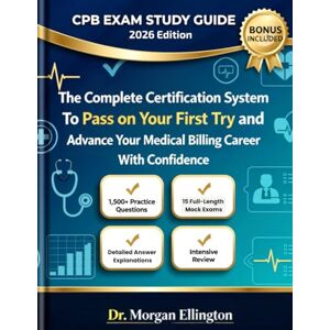 Ellington, Dr. Morgan CPB EXAM STUDY GUIDE 2026 Edition: The Complete Certification System to Pass on Your First Try and Advance Your Medical Billing Career With Confidence Intensive Review 1,500+ Practice Questions Ellington, Dr. Morgan CPB EXAM STUDY GUIDE 2026 Edition: The Complete Certification System to Pass on Your First Try and Advance Your Medical Billing Career With Confidence Intensive Review 1,500+ Practice Questions