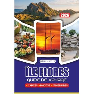 KELLY, BRIAN H. GUIDE DE VOYAGE FLORES ÎLE 2026: Découvrez des trésors cachés, une culture vibrante, des plages époustouflantes et des merveilles fauniques à travers l'île de Flores, en Indonésie KELLY, BRIAN H. GUIDE DE VOYAGE FLORES ÎLE 2026: Découvrez des trésors cachés, une culture vibrante, des plages époustouflantes et des merveilles fauniques à travers l'île de Flores, en Indonésie