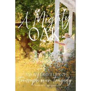 Whitaker, Sharon A Mighty Oak: Ann Ballard’s Life of Triumph Over Tragedy Whitaker, Sharon A Mighty Oak: Ann Ballard’s Life of Triumph Over Tragedy