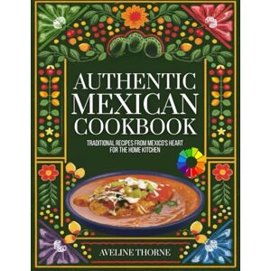 THORNE, AVELINE Authentic Mexican Cookbook: Traditional Recipes from Mexico's Heart for the Home Kitchen THORNE, AVELINE Authentic Mexican Cookbook: Traditional Recipes from Mexico's Heart for the Home Kitchen
