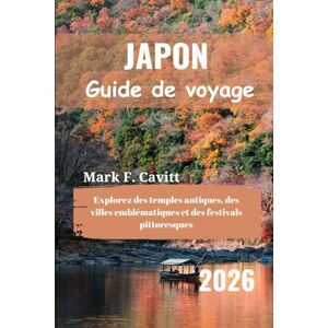 Cavitt, Mark F. JAPON Guide de voyage 2026: Explorez des temples antiques, des villes emblématiques et des festivals pittoresques Cavitt, Mark F. JAPON Guide de voyage 2026: Explorez des temples antiques, des villes emblématiques et des festivals pittoresques