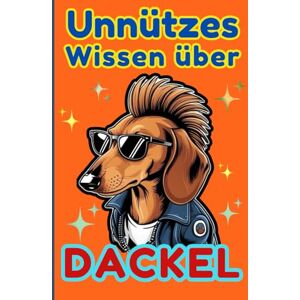Blumenfeld, Marianne Unnützes Wissen über Dackel: Kuriose Geschichten, skurrile Fakten, lustige Anekdoten und verblüffendes Insiderwissen Blumenfeld, Marianne Unnützes Wissen über Dackel: Kuriose Geschichten, skurrile Fakten, lustige Anekdoten und verblüffendes Insiderwissen