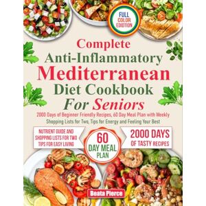Pierce, Beata COMPLETE ANTI-INFLAMMATORY MEDITERRANEAN DIEТ СООKBOOK FOR SENIORS: 2000 Days of Beginner-Friendly Recipes, 60-Day Meal Plan with Weekly Shopping ... Feeling Your Best (Complete Diet Cookbooks) Pierce, Beata COMPLETE ANTI-INFLAMMATORY MEDITERRANEAN DIEТ СООKBOOK FOR SENIORS: 2000 Days of Beginner-Friendly Recipes, 60-Day Meal Plan with Weekly Shopping ... Feeling Your Best (Complete Diet Cookbooks)