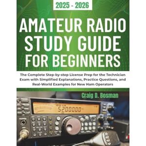 Bosman, Craig D. Amateur Radio Study Guide for Beginners: The Complete Step-by-Step License Prep for the Technician Exam with Simplified Explanations, Practice Questions, and Real-World Examples for New Ham Operators Bosman, Craig D. Amateur Radio Study Guide for Beginners: The Complete Step-by-Step License Prep for the Technician Exam with Simplified Explanations, Practice Questions, and Real-World Examples for New Ham Operators
