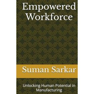 Sarkar, Suman Empowered Workforce: Unlocking Human Potential in Manufacturing (Manufacturing Excellence Series) Sarkar, Suman Empowered Workforce: Unlocking Human Potential in Manufacturing (Manufacturing Excellence Series)