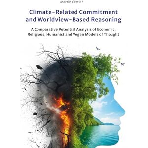 Gertler, Martin Climate-Related Commitment and Worldview-Based Reasoning: A Comparative Potential Analysis of Economic, Religious, Humanist and Vegan Models of Thought Gertler, Martin Climate-Related Commitment and Worldview-Based Reasoning: A Comparative Potential Analysis of Economic, Religious, Humanist and Vegan Models of Thought