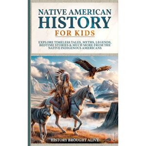 Brought Alive, History Native American History for Kids: Explore Timeless Tales, Myths, Legends, Bedtime Stories & Much More from The Native Indigenous Americans Brought Alive, History Native American History for Kids: Explore Timeless Tales, Myths, Legends, Bedtime Stories & Much More from The Native Indigenous Americans