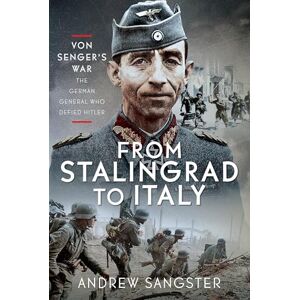Sangster, Andrew From Stalingrad to Italy Von Senger's War: The German General Who Defied Hitler Sangster, Andrew From Stalingrad to Italy Von Senger's War: The German General Who Defied Hitler