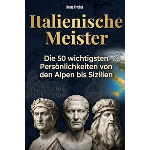 Fischer, Henry Italienische Meister: Die 50 wichtigsten Persönlichkeiten von den Alpen bis Sizilien Fischer, Henry Italienische Meister: Die 50 wichtigsten Persönlichkeiten von den Alpen bis Sizilien