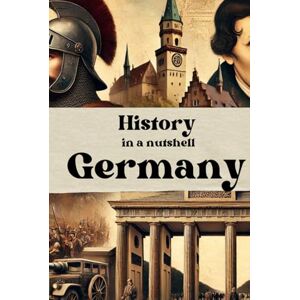 Rump, Eric History in a nutshell: Germany: From the Holy Roman Empire to the World Wars and the Rise of Modern Germany (Smart Reads: Understanding the World) Rump, Eric History in a nutshell: Germany: From the Holy Roman Empire to the World Wars and the Rise of Modern Germany (Smart Reads: Understanding the World)