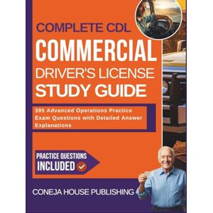 Publishing, Coneja House Complete CDL Commercial Driver's License Study Guide: 395 Advanced Operations Practice Exam Questions with Detailed Answer Explanations (CDL for Beginners) Publishing, Coneja House Complete CDL Commercial Driver's License Study Guide: 395 Advanced Operations Practice Exam Questions with Detailed Answer Explanations (CDL for Beginners)