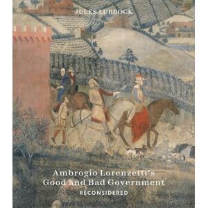 Jules Lubbock Ambrogio Lorenzetti’s Good and Bad Government Reconsidered: Painting the Politics of Renaissance Siena Jules Lubbock Ambrogio Lorenzetti’s Good and Bad Government Reconsidered: Painting the Politics of Renaissance Siena