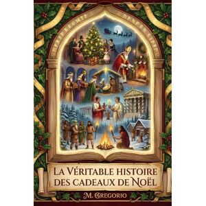 M., Gregorio La Véritable Histoire des Cadeaux de Noël: Des mythes païens à Santa Claus, de l’histoire à la psychologie : un voyage millénaire pour découvrir ... le geste d’amour le plus lumineux de l’année. M., Gregorio La Véritable Histoire des Cadeaux de Noël: Des mythes païens à Santa Claus, de l’histoire à la psychologie : un voyage millénaire pour découvrir ... le geste d’amour le plus lumineux de l’année.