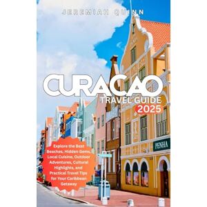 Quinn, Jeremiah CURACAO TRAVEL GUIDE 2025: Explore the Best Beaches, Hidden Gems, Local Cuisine, Outdoor Adventures, Cultural Highlights, and Practical Travel Tips for Your Caribbean Getaway Quinn, Jeremiah CURACAO TRAVEL GUIDE 2025: Explore the Best Beaches, Hidden Gems, Local Cuisine, Outdoor Adventures, Cultural Highlights, and Practical Travel Tips for Your Caribbean Getaway