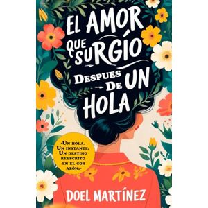 Martinez, Doel El Amor Que Surgió Después De Un HOLA: La historia de dos almas que se encontraron, se perdieron y se reencontraron con un simple mensaje. Martinez, Doel El Amor Que Surgió Después De Un HOLA: La historia de dos almas que se encontraron, se perdieron y se reencontraron con un simple mensaje.