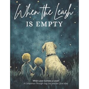 Kelly, Christine When the Leash is Empty: When Love Outlives a Leash – A Companion Through Dog Loss and the Quiet After Kelly, Christine When the Leash is Empty: When Love Outlives a Leash – A Companion Through Dog Loss and the Quiet After