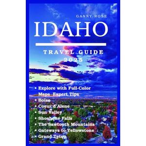 Rose, Ganny IDAHO TRAVEL GUIDE 2025: Explore with Full-Color Maps & Expert Tips — Boise, Coeur d’Alene, Sun Valley, Shoshone Falls, the Sawtooth Mountains, and Gateways to Yellowstone & Grand Teton Rose, Ganny IDAHO TRAVEL GUIDE 2025: Explore with Full-Color Maps & Expert Tips — Boise, Coeur d’Alene, Sun Valley, Shoshone Falls, the Sawtooth Mountains, and Gateways to Yellowstone & Grand Teton