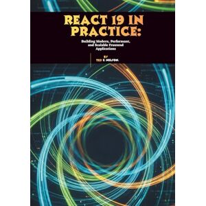 E. Nelson, Ted React 19 in Practice: Building Modern, Performant, and Scalable Frontend Applications E. Nelson, Ted React 19 in Practice: Building Modern, Performant, and Scalable Frontend Applications