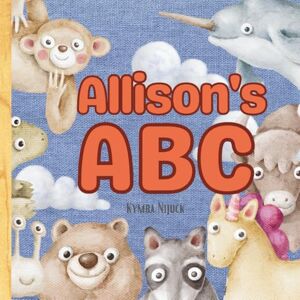Nijuck, Kymba Allison's ABC: Personalized Animal Alphabet With Positive Traits & Their Name on Every Page: A keepsake alphabet adventure for toddlers & preschoolers (to age 6) Nijuck, Kymba Allison's ABC: Personalized Animal Alphabet With Positive Traits & Their Name on Every Page: A keepsake alphabet adventure for toddlers & preschoolers (to age 6)