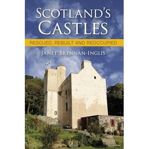 Brennan-Inglis, Janet Scotland's Castles: Rescued, Rebuilt and Reoccupied Brennan-Inglis, Janet Scotland's Castles: Rescued, Rebuilt and Reoccupied