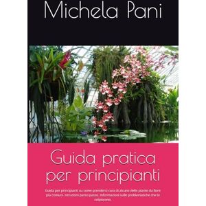Pani, Michela Guida pratica per principianti: Guida per principianti su come prendersi cura di alcune delle piante da fiore più comuni. istruzioni passo passo. Informazioni sulle problematiche che le colpiscono. Pani, Michela Guida pratica per principianti: Guida per principianti su come prendersi cura di alcune delle piante da fiore più comuni. istruzioni passo passo. Informazioni sulle problematiche che le colpiscono.