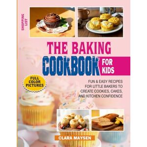 Maysen, Clara The Baking Cookbook for Kids: Fun & Easy Recipes for Little Bakers to Create Cookies, Cakes, and Kitchen Confidence. Maysen, Clara The Baking Cookbook for Kids: Fun & Easy Recipes for Little Bakers to Create Cookies, Cakes, and Kitchen Confidence.