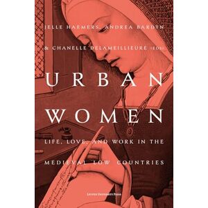 Urban Women: Life, Love, and Work in the Medieval Low Countries Urban Women: Life, Love, and Work in the Medieval Low Countries