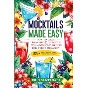 Santagada, Eric Mocktails Made Easy: How To Craft Healthy & Delicious Non-Alcoholic Drinks For Every Occasion 108+ Simple Recipes Using Everyday Ingredients Santagada, Eric Mocktails Made Easy: How To Craft Healthy & Delicious Non-Alcoholic Drinks For Every Occasion 108+ Simple Recipes Using Everyday Ingredients