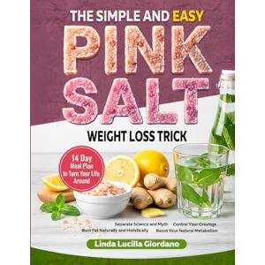 Giordano, Linda Lucilla The Simple and Easy Pink Salt Diet Weight Loss Trick! Control Cravings, Burn Fat Naturally, Boost Natural Metabolism: Diet Cookbook with Pink Salt Recipes and14 Day Meal Plan to Turn Your Life Around Giordano, Linda Lucilla The Simple and Easy Pink Salt Diet Weight Loss Trick! Control Cravings, Burn Fat Naturally, Boost Natural Metabolism: Diet Cookbook with Pink Salt Recipes and14 Day Meal Plan to Turn Your Life Around