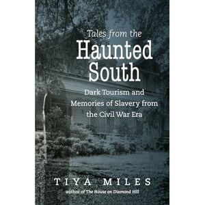 Miles, Tiya Tales from the Haunted South: Dark Tourism and Memories of Slavery from the Civil War Era (The Steven and Janice Brose Lectures in the Civil War Era) Miles, Tiya Tales from the Haunted South: Dark Tourism and Memories of Slavery from the Civil War Era (The Steven and Janice Brose Lectures in the Civil War Era)