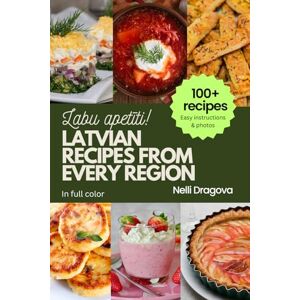 Dragova, Nelli LATVIAN RECIPES FROM EVERY REGION IN FULL COLOR: 100+ meals, easy instructions & photos Dragova, Nelli LATVIAN RECIPES FROM EVERY REGION IN FULL COLOR: 100+ meals, easy instructions & photos