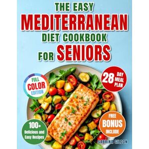 Gildon, Sabrina The Easy Mediterranean Diet Cookbook for Seniors: 100+ Delicious and Easy Recipes with a Complete 28-Day Meal Plan for a Healthy, Active Life and Lasting Wellness Gildon, Sabrina The Easy Mediterranean Diet Cookbook for Seniors: 100+ Delicious and Easy Recipes with a Complete 28-Day Meal Plan for a Healthy, Active Life and Lasting Wellness