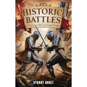 Akoli, Stuart Historic Battles Stories for Curious Kids: Discover the Heroes and Strategies Behind Epic Wars (History Books for Amazing Kids) Akoli, Stuart Historic Battles Stories for Curious Kids: Discover the Heroes and Strategies Behind Epic Wars (History Books for Amazing Kids)