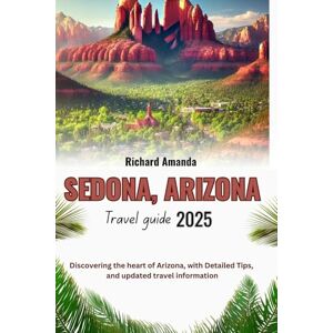 Amanda, Richard SEDONA, ARIZONA Travel Guide 2025: Discovering the heart of Arizona, with Detailed Tips, and updated travel information Amanda, Richard SEDONA, ARIZONA Travel Guide 2025: Discovering the heart of Arizona, with Detailed Tips, and updated travel information
