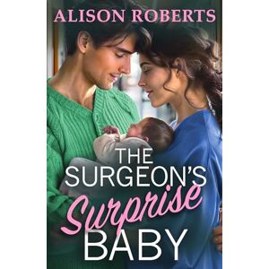 The Surgeon's Surprise Baby: Discover a totally uplifting medical romance from Alison Roberts The Surgeon's Surprise Baby: Discover a totally uplifting medical romance from Alison Roberts