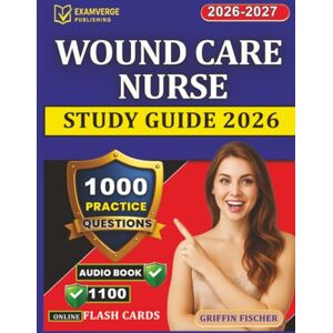 Griffin Wound Care Nurse Study Guide 2026: 1000 Exam-Style Questions with Explanation Across All Topics For WCC Nursing Certification Prep Griffin Wound Care Nurse Study Guide 2026: 1000 Exam-Style Questions with Explanation Across All Topics For WCC Nursing Certification Prep