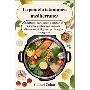 Cohar, Gilbert La pentola istantanea mediterranea: Ricettario: pasti veloci e salutari in un'unica pentola con un piano alimentare di 14 giorni per famiglie impegnate Cohar, Gilbert La pentola istantanea mediterranea: Ricettario: pasti veloci e salutari in un'unica pentola con un piano alimentare di 14 giorni per famiglie impegnate