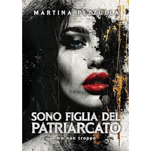 Pezzulla, Martina Sono Figlia Del Patriarcato (ma non troppo) Pezzulla, Martina Sono Figlia Del Patriarcato (ma non troppo)