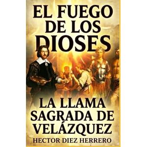 DIEZ HERRERO, HECTOR EL FUEGO DE LOS DIOSES: La Llama Sagrada de Velázquez DIEZ HERRERO, HECTOR EL FUEGO DE LOS DIOSES: La Llama Sagrada de Velázquez
