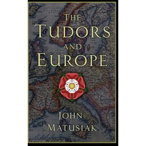 Matusiak, John The Tudors and Europe Matusiak, John The Tudors and Europe