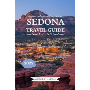 NATHAN, AMABEL K. SEDONA TRAVEL GUIDE 2025: Explore Red Rock Wonders, Top Attractions, Family Adventures, Luxury Retreats, Scenic Hikes, Stargazing, and Must-See Hidden Gems NATHAN, AMABEL K. SEDONA TRAVEL GUIDE 2025: Explore Red Rock Wonders, Top Attractions, Family Adventures, Luxury Retreats, Scenic Hikes, Stargazing, and Must-See Hidden Gems
