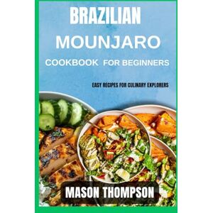 Thompson, Mason Brazilian Mounjaro Cookbook For Beginners: Easy Recipes for Culinary Explorers Thompson, Mason Brazilian Mounjaro Cookbook For Beginners: Easy Recipes for Culinary Explorers