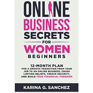 Sanchez, Karina G Online Business Secrets For Women Beginners 12-Month Plan for a Smooth Transition from Your Job to an Online Business, Crush Limiting Beliefs, Create Security, and Build True Financial Freedom Sanchez, Karina G Online Business Secrets For Women Beginners 12-Month Plan for a Smooth Transition from Your Job to an Online Business, Crush Limiting Beliefs, Create Security, and Build True Financial Freedom