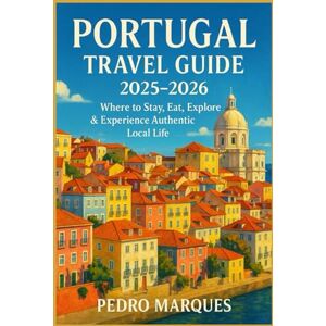 MARQUES, PEDRO Portugal Travel Guide 2025 to 2026: Where to Stay, Eat, Explore & Experience Authentic Local Life MARQUES, PEDRO Portugal Travel Guide 2025 to 2026: Where to Stay, Eat, Explore & Experience Authentic Local Life