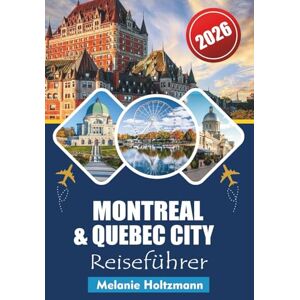 Holtzmann, Melanie MONTREAL & QUEBEC CITY REISEFÜHRER 2026: "Sehenswürdigkeiten, lokale Geheimnisse, Budgettipps und detaillierte Karten für eine unvergessliche Reise Holtzmann, Melanie MONTREAL & QUEBEC CITY REISEFÜHRER 2026: "Sehenswürdigkeiten, lokale Geheimnisse, Budgettipps und detaillierte Karten für eine unvergessliche Reise