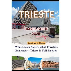 Tipson, Courtney A. TRIESTE TRAVEL GUIDE 2025: What Locals Notice, What Travelers Remember—Trieste in Full Emotion Tipson, Courtney A. TRIESTE TRAVEL GUIDE 2025: What Locals Notice, What Travelers Remember—Trieste in Full Emotion