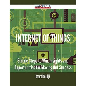 Complete Publishing Internet of Things Simple Steps to Win, Insights and Opportunities for Maxing Out Success Complete Publishing Internet of Things Simple Steps to Win, Insights and Opportunities for Maxing Out Success