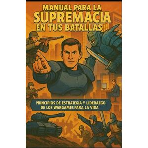 Suarez, David Manual para la supremacía en tus batallas: Principios de estrategia y liderazgo de los wargames, aprende a jugarlos y llevar sus principios a tu vida, wargaming y tabletop Suarez, David Manual para la supremacía en tus batallas: Principios de estrategia y liderazgo de los wargames, aprende a jugarlos y llevar sus principios a tu vida, wargaming y tabletop