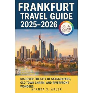 S. Adler, Amanda Frankfurt Travel Guide 2025-2026: Discover the City of Skyscrapers, Old Town Charm, and Riverfront Wonders S. Adler, Amanda Frankfurt Travel Guide 2025-2026: Discover the City of Skyscrapers, Old Town Charm, and Riverfront Wonders