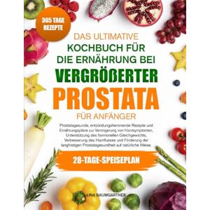 BAUMGARTNER, LINA DAS ULTIMATIVE KOCHBUCH FÜR DIE ERNÄHRUNG BEI VERGRÖßERTER PROSTATA FÜR ANFÄNGER: Prostatagesunde, entzündungshemmende Rezepte und Ernährungspläne zur ... Unterstützung des hormonellen Gleichgewichts BAUMGARTNER, LINA DAS ULTIMATIVE KOCHBUCH FÜR DIE ERNÄHRUNG BEI VERGRÖßERTER PROSTATA FÜR ANFÄNGER: Prostatagesunde, entzündungshemmende Rezepte und Ernährungspläne zur ... Unterstützung des hormonellen Gleichgewichts